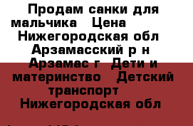 Продам санки для мальчика › Цена ­ 2 000 - Нижегородская обл., Арзамасский р-н, Арзамас г. Дети и материнство » Детский транспорт   . Нижегородская обл.